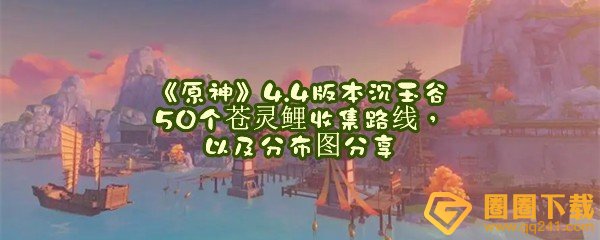 原神4.4版本沉玉谷怎么快速高效收集苍灵鲤-原神4.4版本沉玉谷苍灵鲤分布在哪里一览[图文]